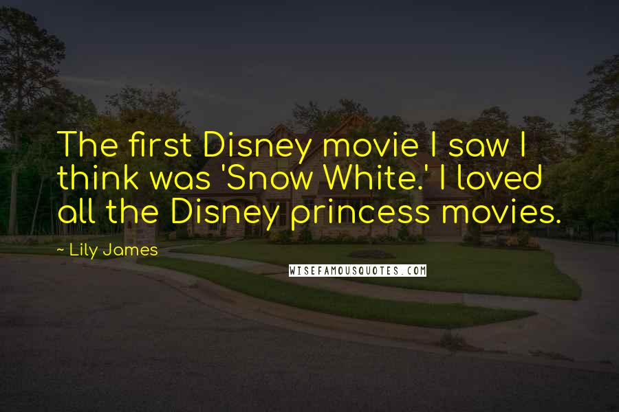 Lily James quotes: The first Disney movie I saw I think was 'Snow White.' I loved all the Disney princess movies.