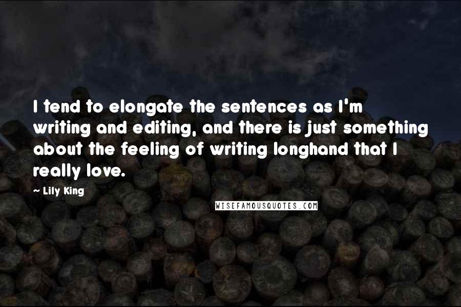 Lily King quotes: I tend to elongate the sentences as I'm writing and editing, and there is just something about the feeling of writing longhand that I really love.