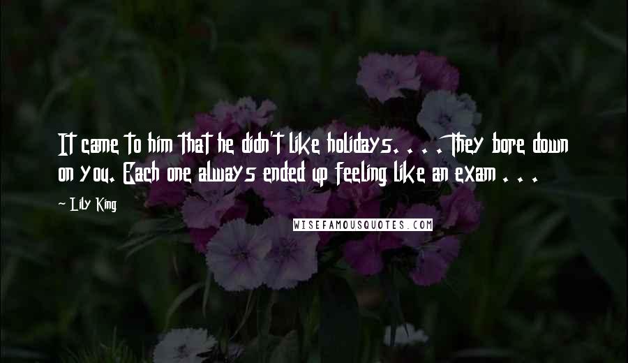 Lily King quotes: It came to him that he didn't like holidays. . . . They bore down on you. Each one always ended up feeling like an exam . . .