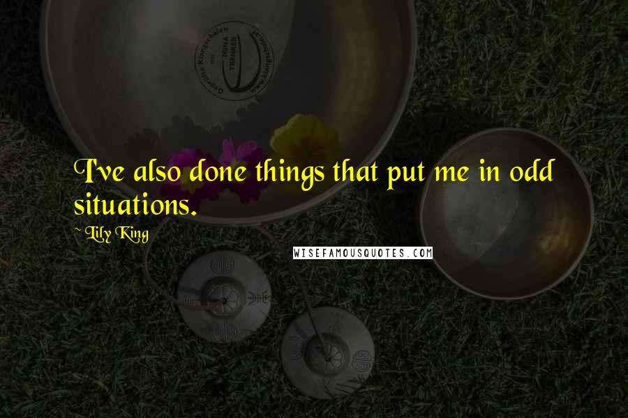 Lily King quotes: I've also done things that put me in odd situations.
