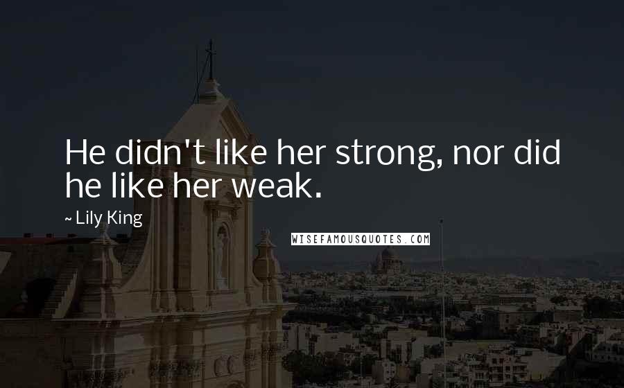 Lily King quotes: He didn't like her strong, nor did he like her weak.