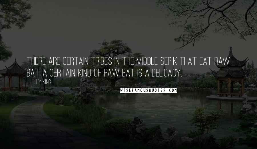 Lily King quotes: There are certain tribes in the middle Sepik that eat raw bat. A certain kind of raw bat is a delicacy.
