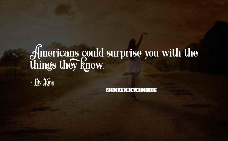 Lily King quotes: Americans could surprise you with the things they knew.