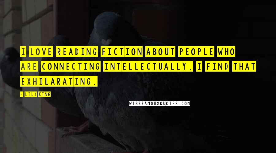 Lily King quotes: I love reading fiction about people who are connecting intellectually. I find that exhilarating.