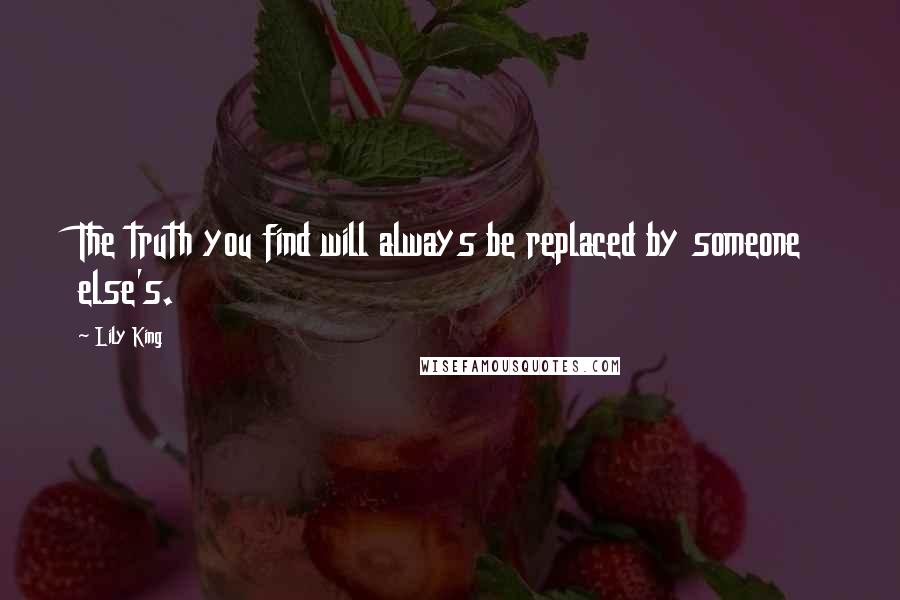 Lily King quotes: The truth you find will always be replaced by someone else's.