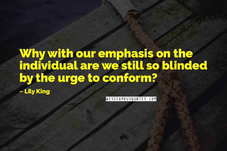 Lily King quotes: Why with our emphasis on the individual are we still so blinded by the urge to conform?