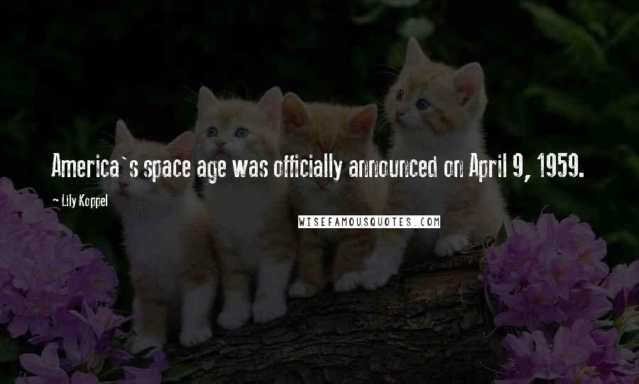 Lily Koppel quotes: America's space age was officially announced on April 9, 1959.