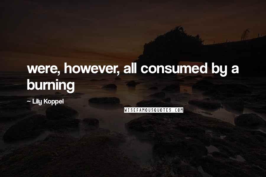 Lily Koppel quotes: were, however, all consumed by a burning