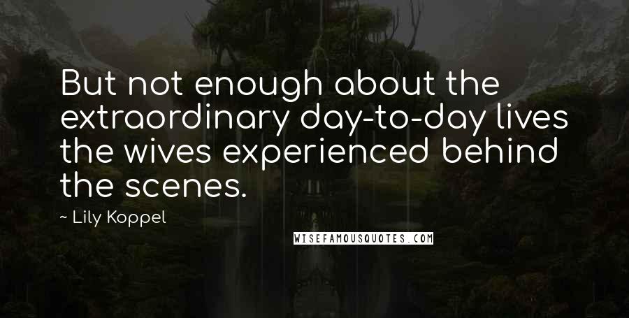 Lily Koppel quotes: But not enough about the extraordinary day-to-day lives the wives experienced behind the scenes.