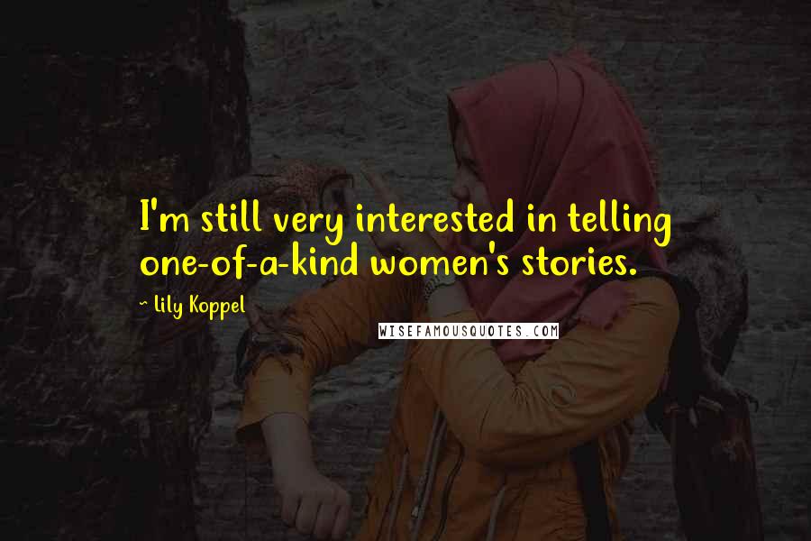 Lily Koppel quotes: I'm still very interested in telling one-of-a-kind women's stories.