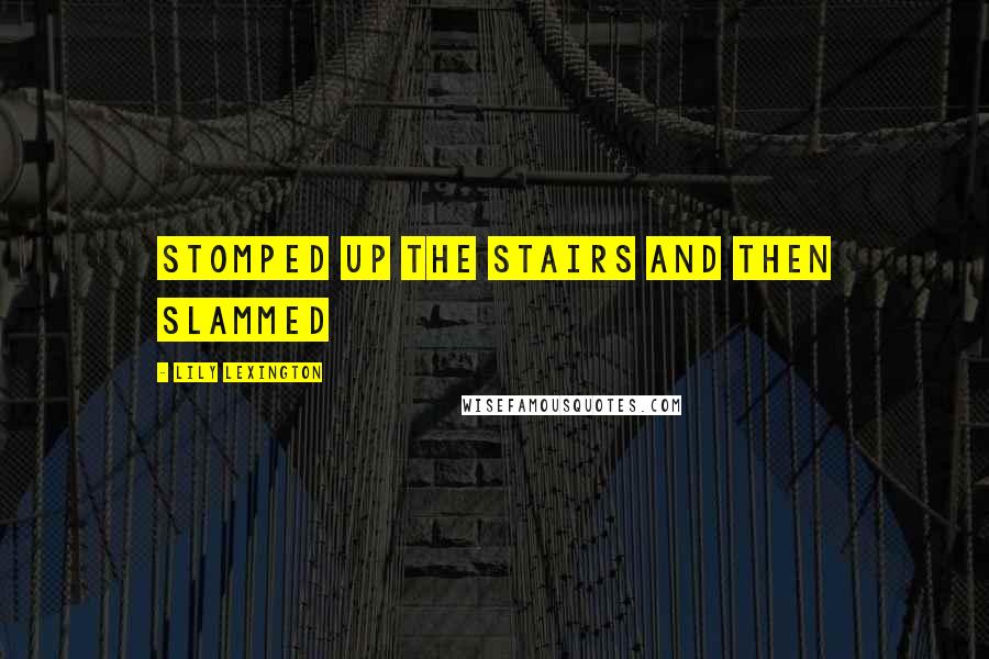 Lily Lexington quotes: stomped up the stairs and then slammed