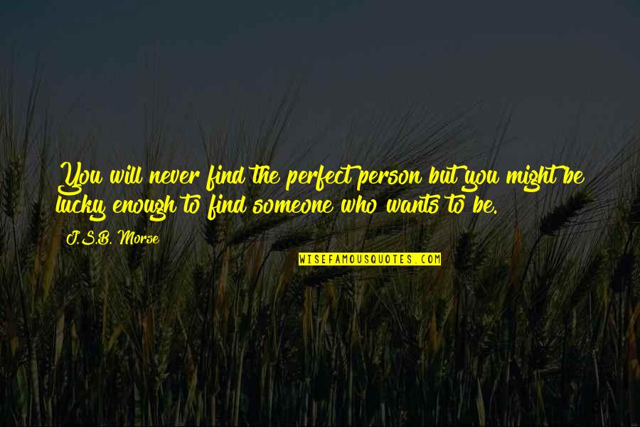 Lily Livered Quotes By J.S.B. Morse: You will never find the perfect person but Lily Livered Quotes By J.S.B. Morse: You will never find the perfect person but