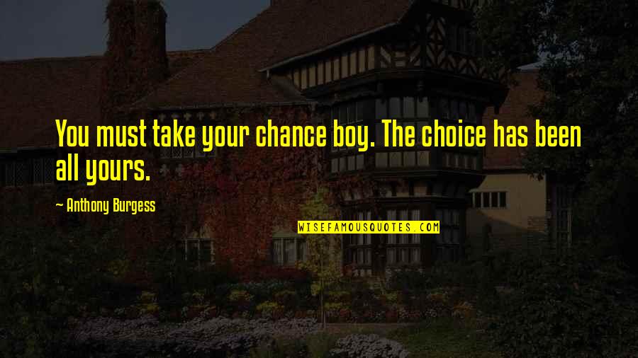 Lily Loveless Quotes By Anthony Burgess: You must take your chance boy. The choice Lily Loveless Quotes By Anthony Burgess: You must take your chance boy. The choice