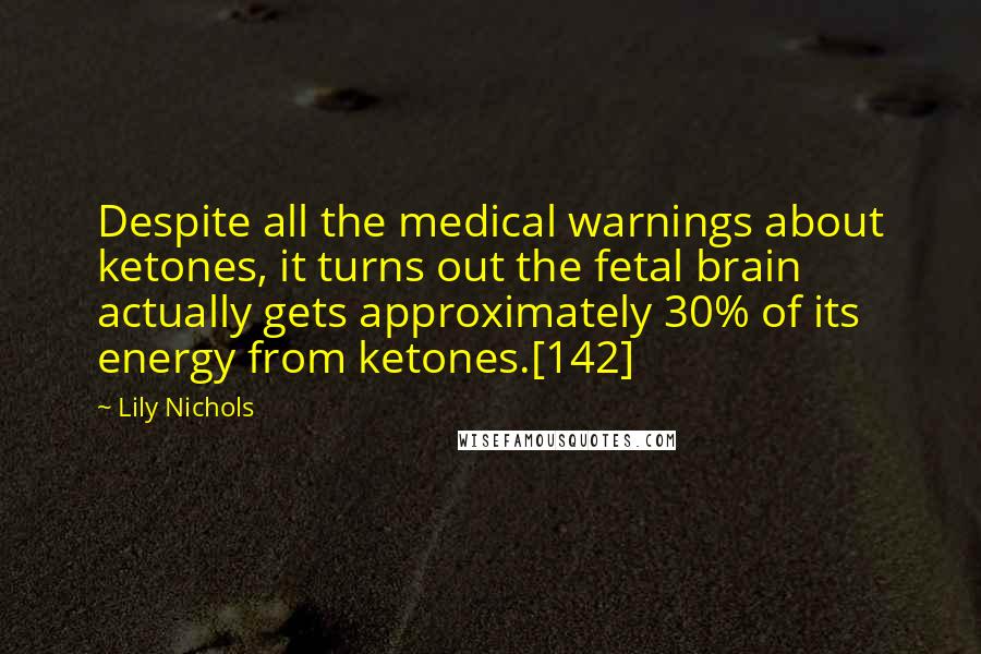 Lily Nichols quotes: Despite all the medical warnings about ketones, it turns out the fetal brain actually gets approximately 30% of its energy from ketones.[142]