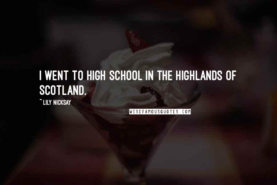 Lily Nicksay quotes: I went to high school in the highlands of Scotland.