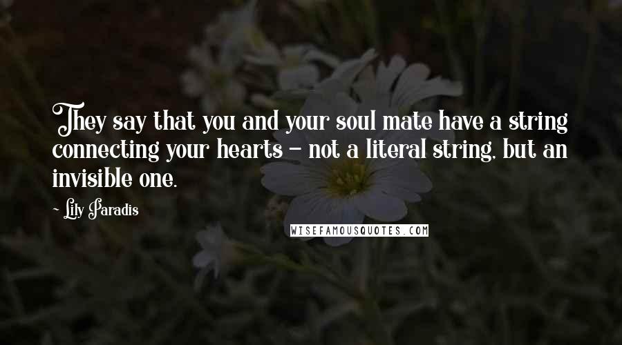 Lily Paradis quotes: They say that you and your soul mate have a string connecting your hearts - not a literal string, but an invisible one.