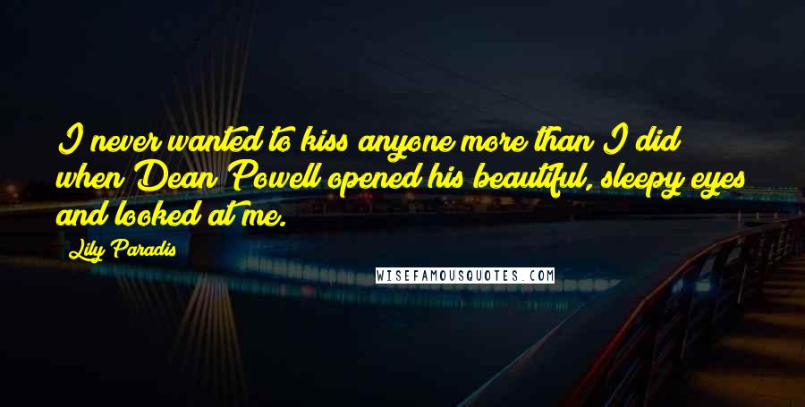 Lily Paradis quotes: I never wanted to kiss anyone more than I did when Dean Powell opened his beautiful, sleepy eyes and looked at me.