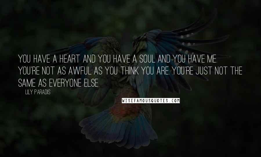 Lily Paradis quotes: You have a heart and you have a soul and you have me. You're not as awful as you think you are. You're just not the same as everyone else.