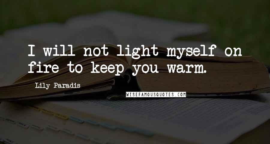 Lily Paradis quotes: I will not light myself on fire to keep you warm.