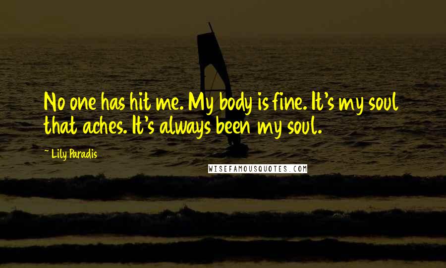 Lily Paradis quotes: No one has hit me. My body is fine. It's my soul that aches. It's always been my soul.