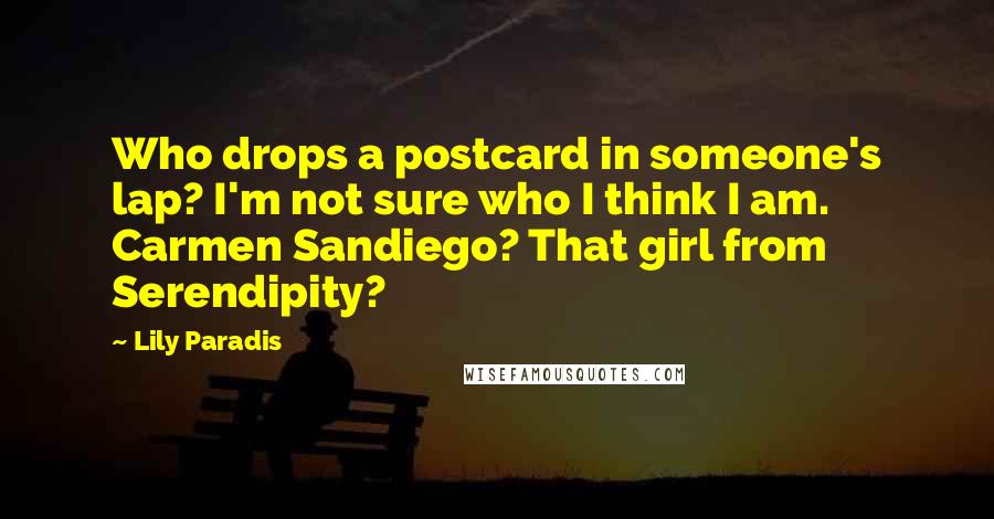 Lily Paradis quotes: Who drops a postcard in someone's lap? I'm not sure who I think I am. Carmen Sandiego? That girl from Serendipity?