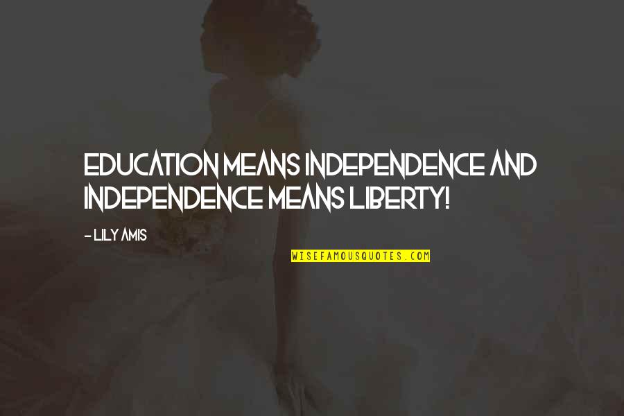 Lily Quotes Quotes By Lily Amis: Education means Independence and Independence means liberty!