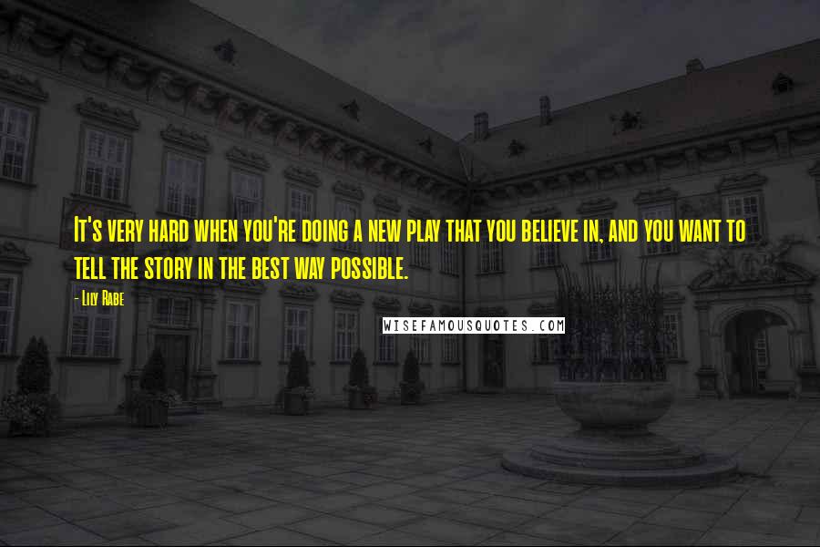 Lily Rabe quotes: It's very hard when you're doing a new play that you believe in, and you want to tell the story in the best way possible.