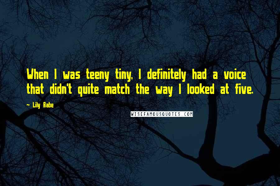 Lily Rabe quotes: When I was teeny tiny, I definitely had a voice that didn't quite match the way I looked at five.