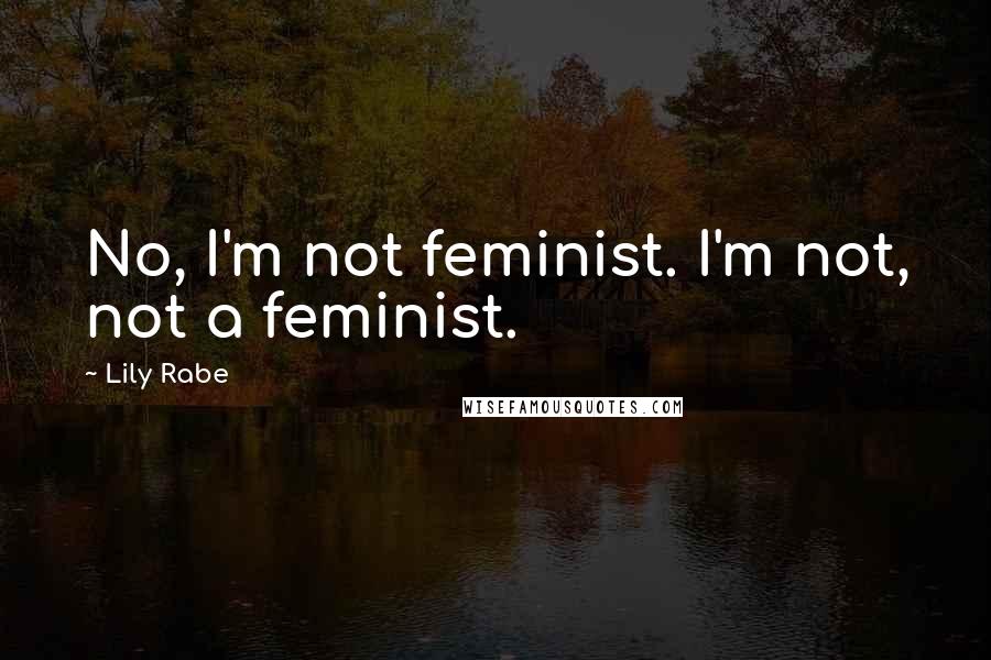 Lily Rabe quotes: No, I'm not feminist. I'm not, not a feminist.