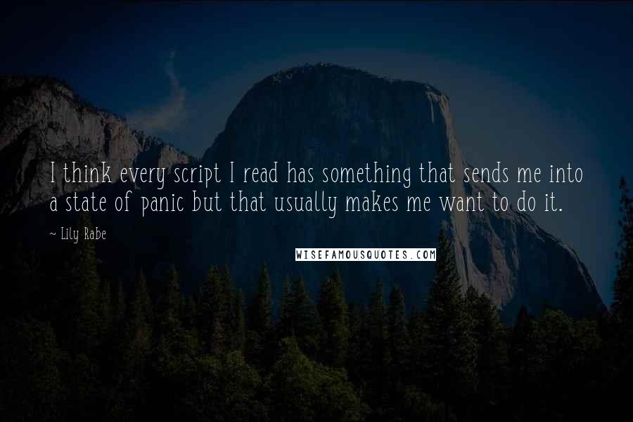 Lily Rabe quotes: I think every script I read has something that sends me into a state of panic but that usually makes me want to do it.