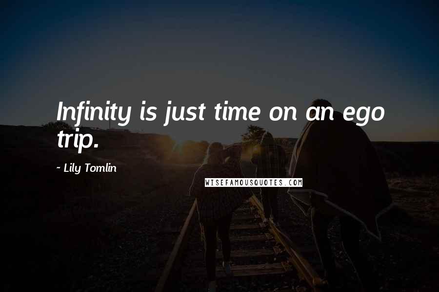 Lily Tomlin quotes: Infinity is just time on an ego trip.