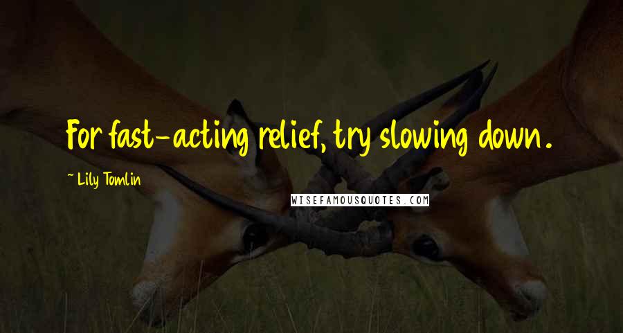 Lily Tomlin quotes: For fast-acting relief, try slowing down.