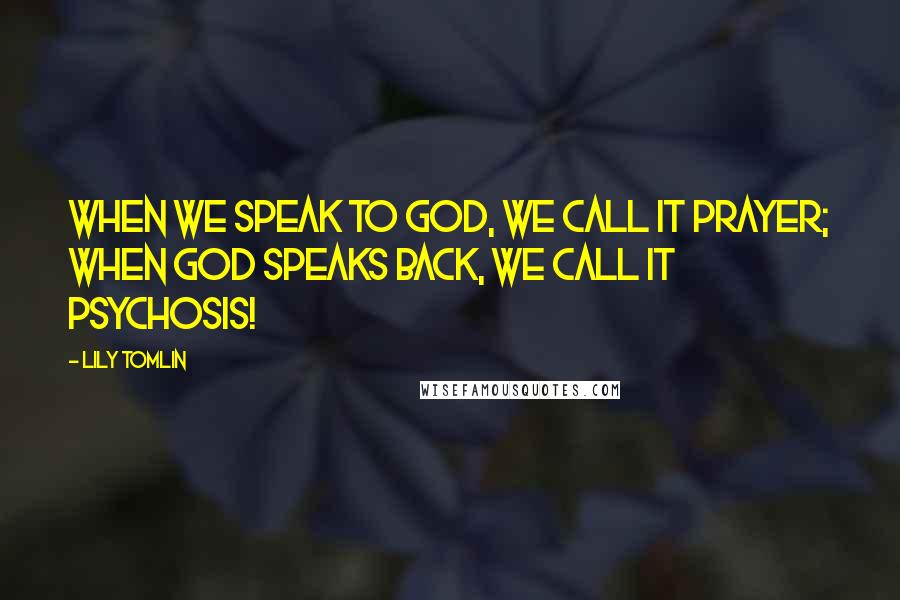 Lily Tomlin quotes: When we speak to God, we call it prayer; when God speaks back, we call it psychosis!