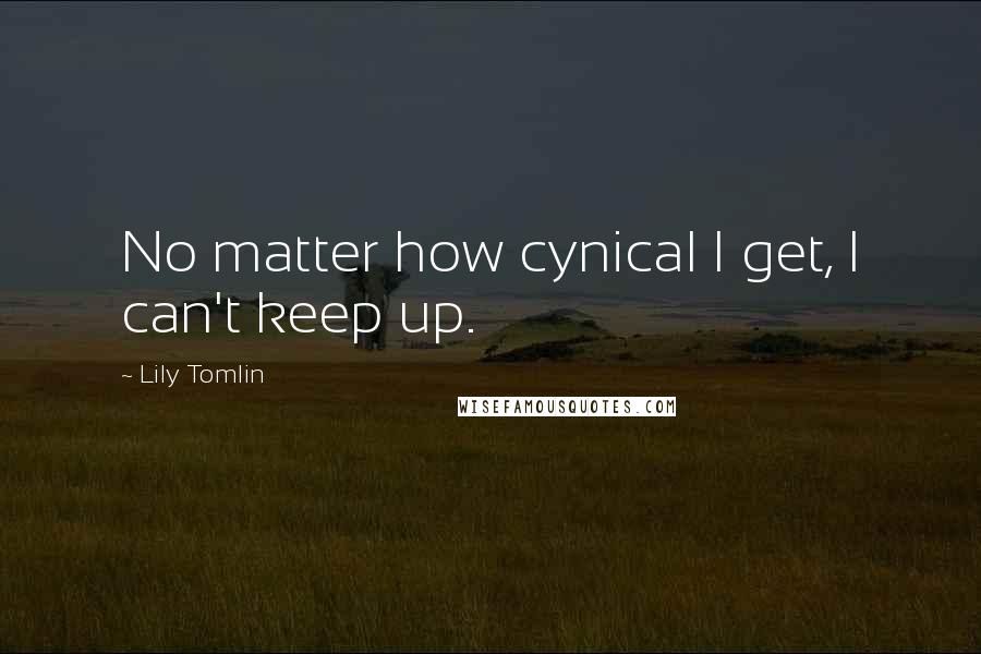 Lily Tomlin quotes: No matter how cynical I get, I can't keep up.