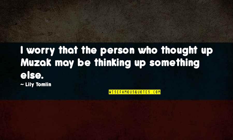 Lily Tomlin Quotes By Lily Tomlin: I worry that the person who thought up