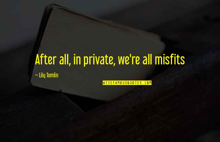 Lily Tomlin Quotes By Lily Tomlin: After all, in private, we're all misfits