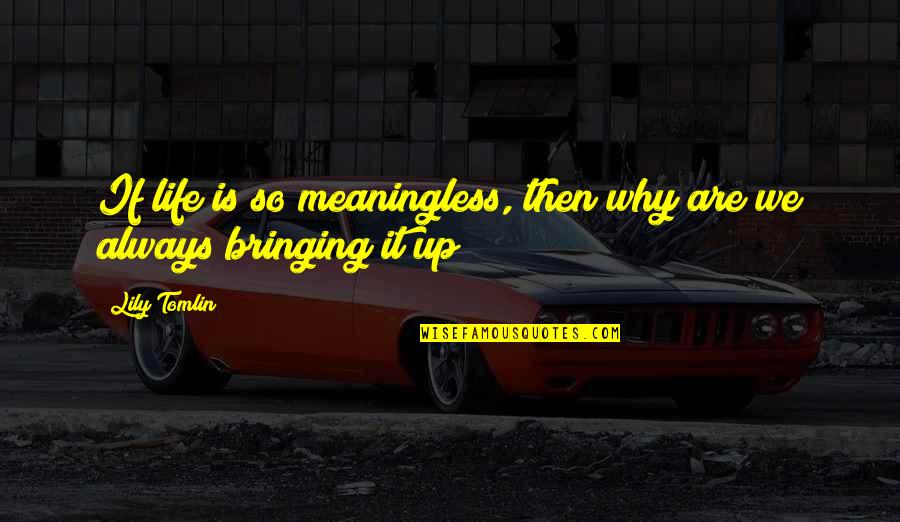 Lily Tomlin Quotes By Lily Tomlin: If life is so meaningless, then why are