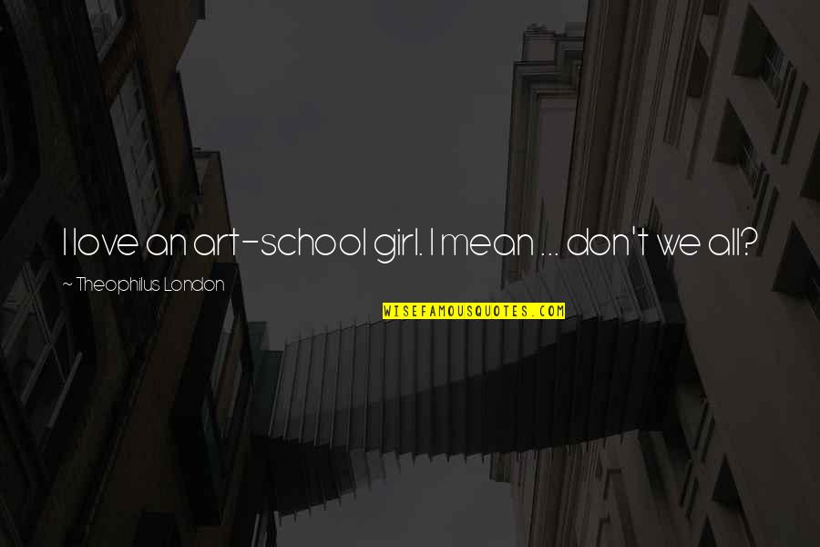 Lily Von Shtupp Quotes By Theophilus London: I love an art-school girl. I mean ... Lily Von Shtupp Quotes By Theophilus London: I love an art-school girl. I mean ...