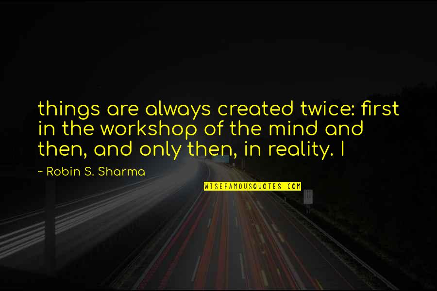 Lilybelled Quotes By Robin S. Sharma: things are always created twice: first in the