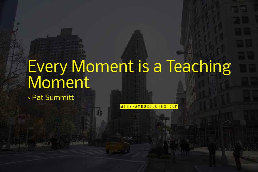 Lilys Cafe Quotes By Pat Summitt: Every Moment is a Teaching Moment