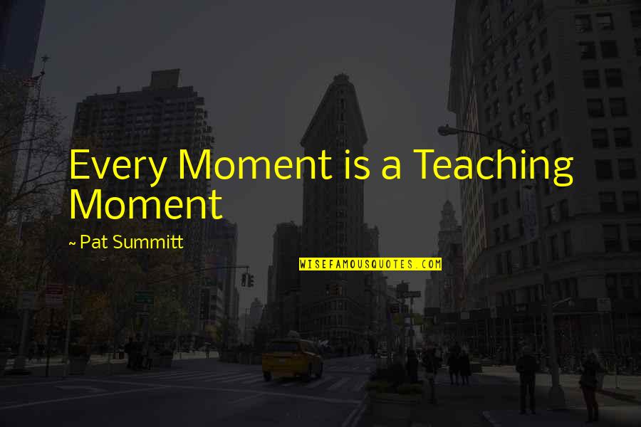 Lilys Cafe Quotes By Pat Summitt: Every Moment is a Teaching Moment Lilys Cafe Quotes By Pat Summitt: Every Moment is a Teaching Moment