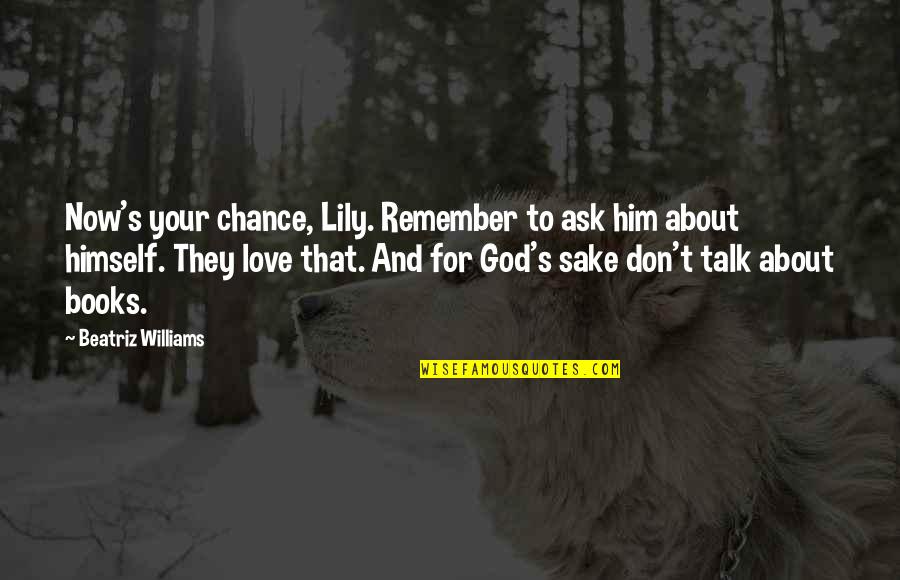Lily's Quotes By Beatriz Williams: Now's your chance, Lily. Remember to ask him Lily's Quotes By Beatriz Williams: Now's your chance, Lily. Remember to ask him