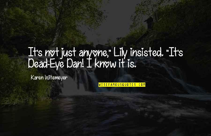 Lily's Quotes By Karen Witemeyer: It's not just anyone," Lily insisted. "It's Dead-Eye Lily's Quotes By Karen Witemeyer: It's not just anyone," Lily insisted. "It's Dead-Eye