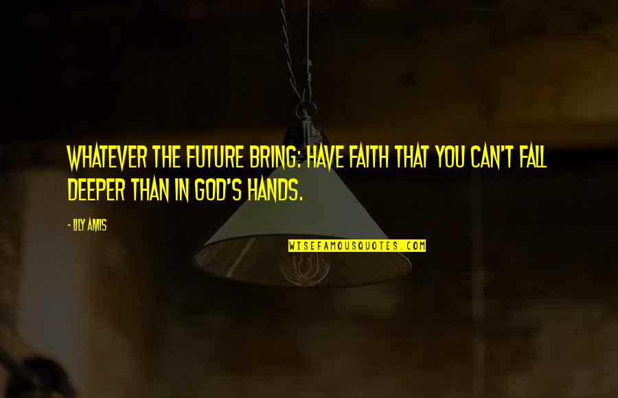 Lily's Quotes By Lily Amis: Whatever the future bring: have faith that you