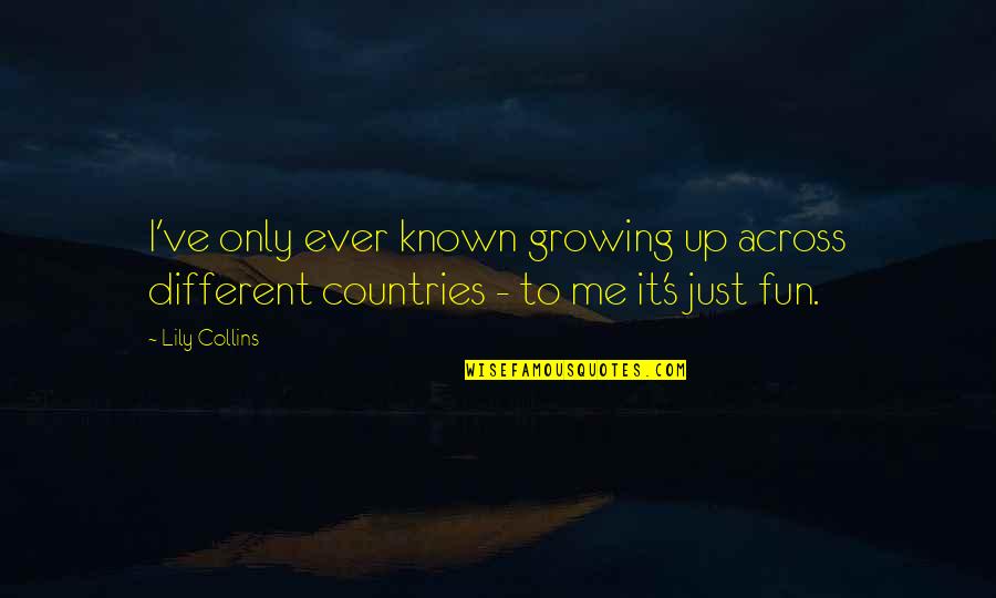 Lily's Quotes By Lily Collins: I've only ever known growing up across different