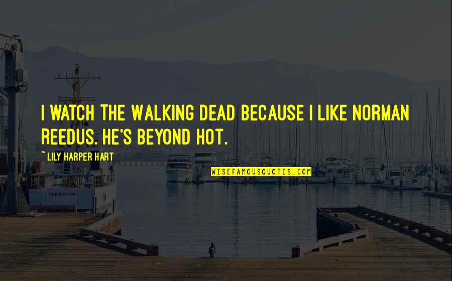 Lily's Quotes By Lily Harper Hart: I watch The Walking Dead because I like Lily's Quotes By Lily Harper Hart: I watch The Walking Dead because I like