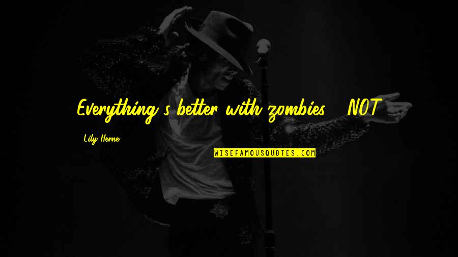 Lily's Quotes By Lily Herne: Everything's better with zombies - NOT Lily's Quotes By Lily Herne: Everything's better with zombies - NOT