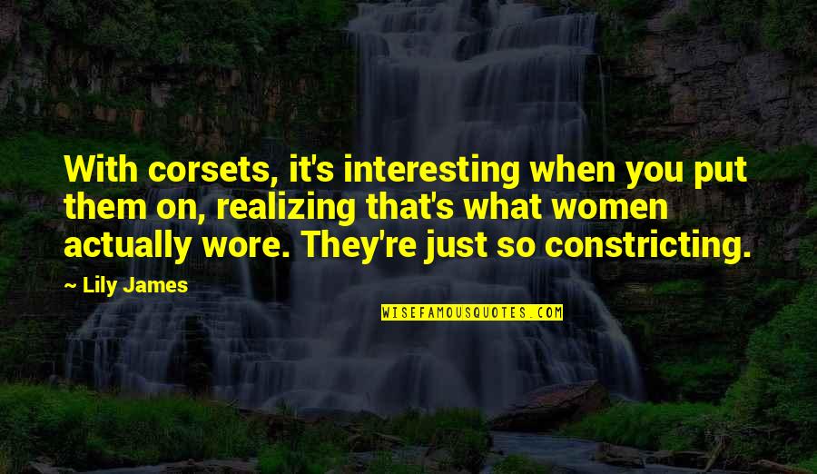 Lily's Quotes By Lily James: With corsets, it's interesting when you put them Lily's Quotes By Lily James: With corsets, it's interesting when you put them