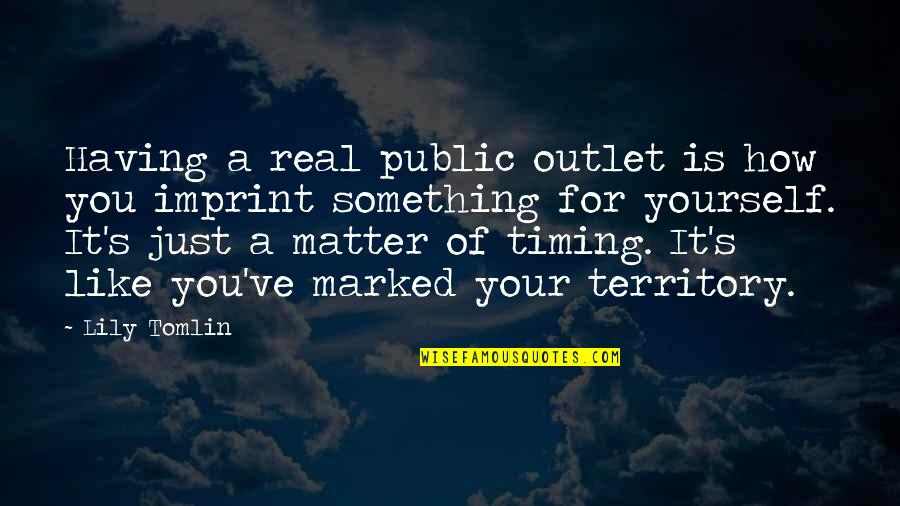 Lily's Quotes By Lily Tomlin: Having a real public outlet is how you Lily's Quotes By Lily Tomlin: Having a real public outlet is how you