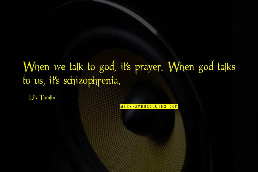 Lily's Quotes By Lily Tomlin: When we talk to god, it's prayer. When